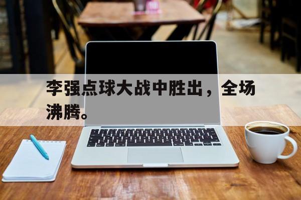 电子竞技体育博彩网站-李强点球大战中胜出，全场沸腾。