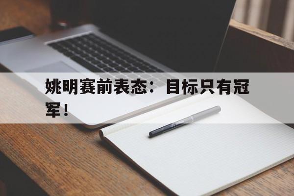 电子竞技体育博彩网站-姚明赛前表态：目标只有冠军！