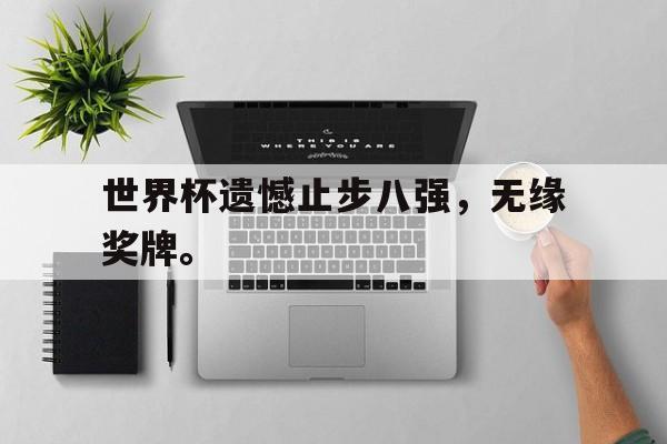 电子竞技体育博彩网站-世界杯遗憾止步八强，无缘奖牌。