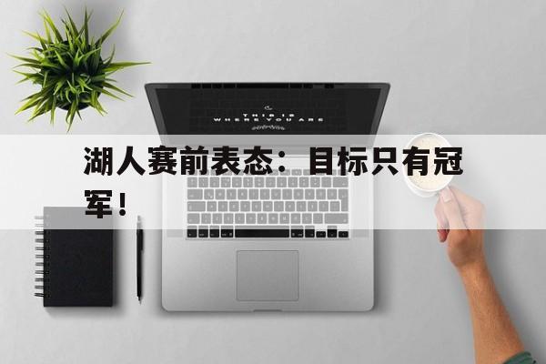 电子竞技体育博彩网站-湖人赛前表态：目标只有冠军！