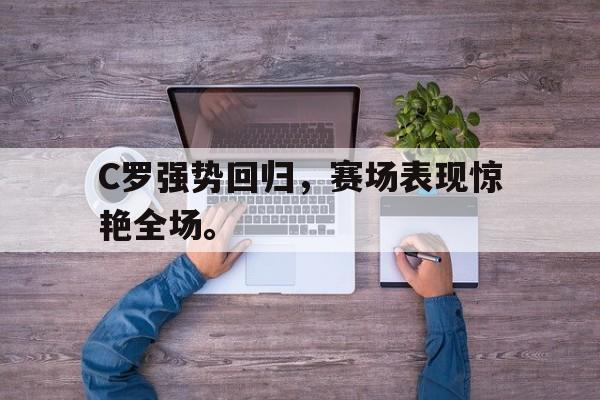 电子竞技体育博彩网站-C罗强势回归，赛场表现惊艳全场。