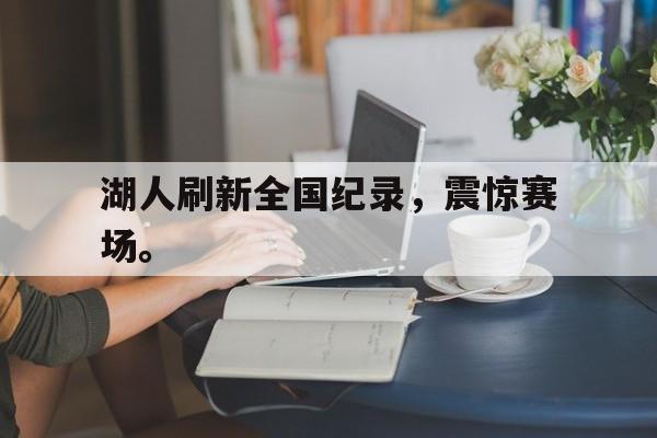 电子竞技体育博彩网站-湖人刷新全国纪录，震惊赛场。