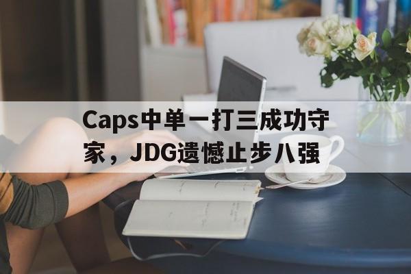 电子竞技体育博彩网站-Caps中单一打三成功守家，JDG遗憾止步八强