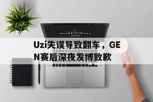 电子竞技体育博彩网站-Uzi失误导致翻车，GEN赛后深夜发博致歉
