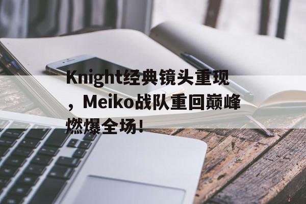 电子竞技体育博彩网站-Knight经典镜头重现，Meiko战队重回巅峰燃爆全场！