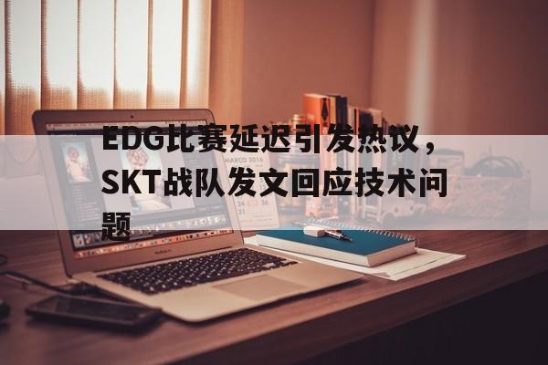 电子竞技体育博彩网站-EDG比赛延迟引发热议，SKT战队发文回应技术问题