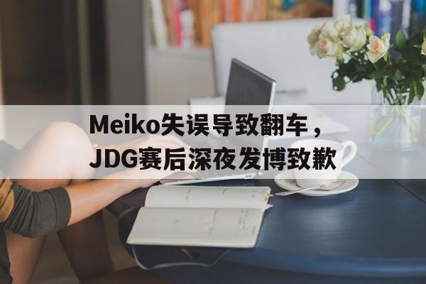 体育博彩平台推荐-Meiko失误导致翻车，JDG赛后深夜发博致歉