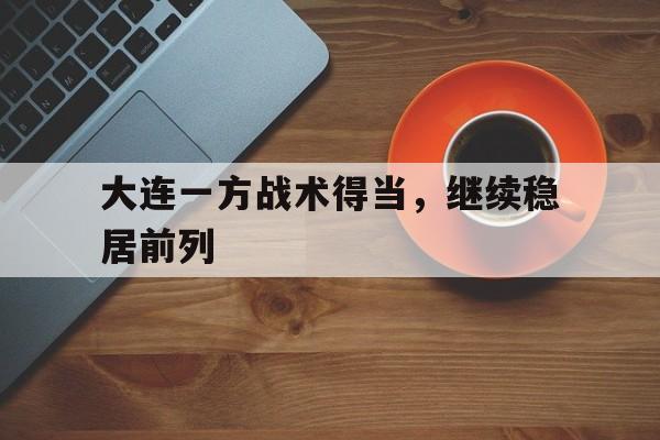 电子竞技体育博彩网站-大连一方战术得当，继续稳居前列