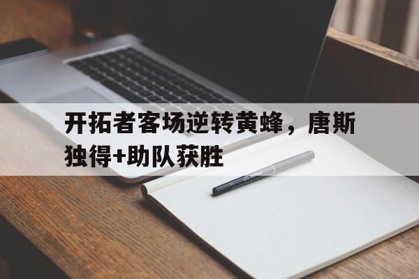 体育博彩平台推荐-开拓者客场逆转黄蜂，唐斯独得+助队获胜