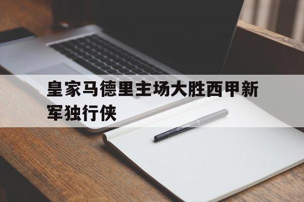 电子竞技体育博彩网站-皇家马德里主场大胜西甲新军独行侠