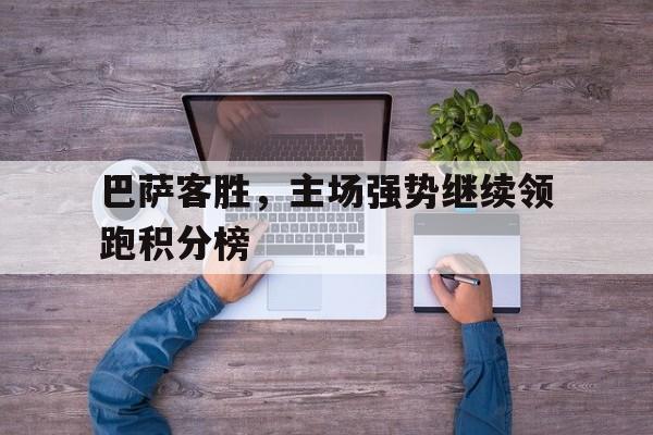 体育博彩平台推荐-巴萨客胜，主场强势继续领跑积分榜