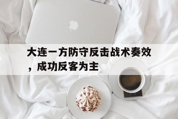 体育博彩平台推荐-大连一方防守反击战术奏效，成功反客为主