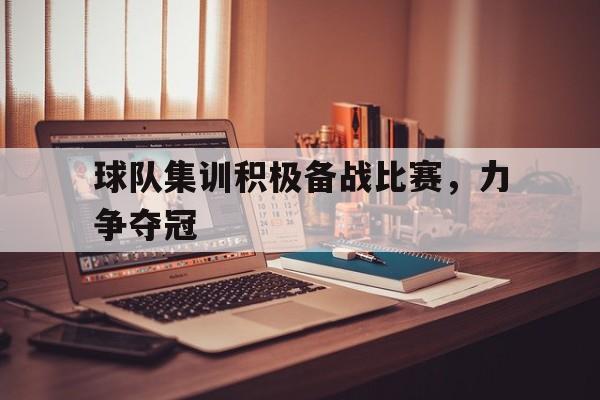 电子竞技体育博彩网站-球队集训积极备战比赛，力争夺冠