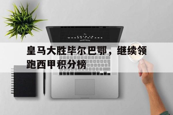 体育博彩平台推荐-皇马大胜毕尔巴鄂，继续领跑西甲积分榜