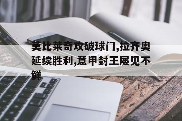 电子竞技体育博彩网站-莫比莱奇攻破球门,拉齐奥延续胜利,意甲封王屡见不鲜