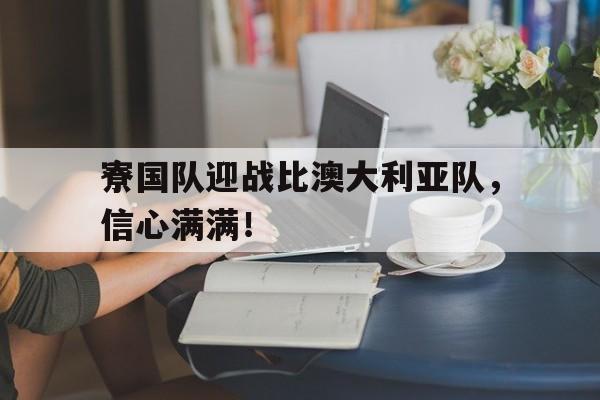 电子竞技体育博彩网站-寮国队迎战比澳大利亚队，信心满满！