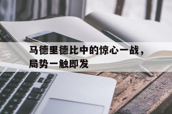 电子竞技体育博彩网站-马德里德比中的惊心一战，局势一触即发