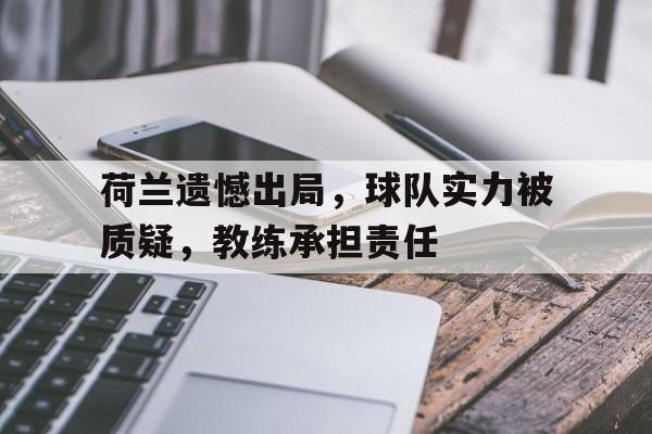 电子竞技体育博彩网站-荷兰遗憾出局，球队实力被质疑，教练承担责任